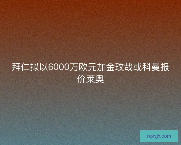 拜仁拟以6000万欧元加金玟哉或科曼报价莱奥
