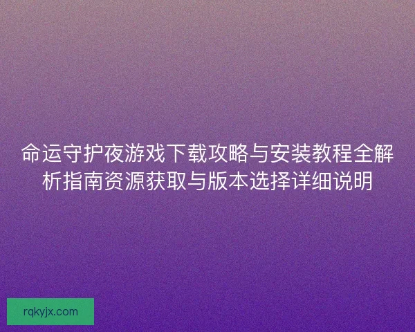 命运守护夜游戏下载攻略与安装教程全解析指南资源获取与版本选择详细说明