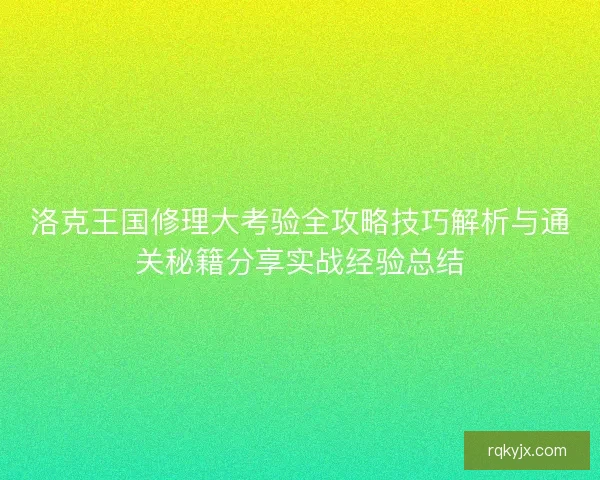 洛克王国修理大考验全攻略技巧解析与通关秘籍分享实战经验总结