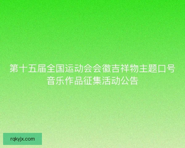 第十五届全国运动会会徽吉祥物主题口号音乐作品征集活动公告