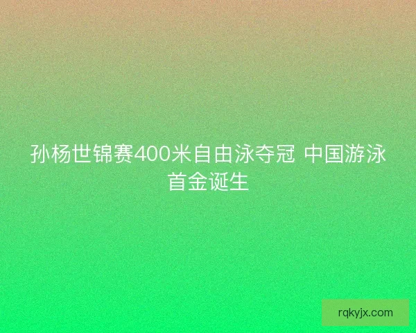 孙杨世锦赛400米自由泳夺冠 中国游泳首金诞生