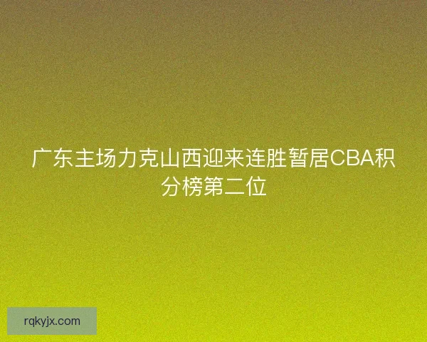广东主场力克山西迎来连胜暂居CBA积分榜第二位